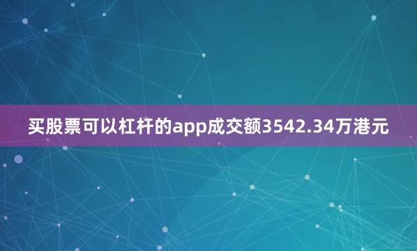 买股票可以杠杆的app成交额3542.34万港元