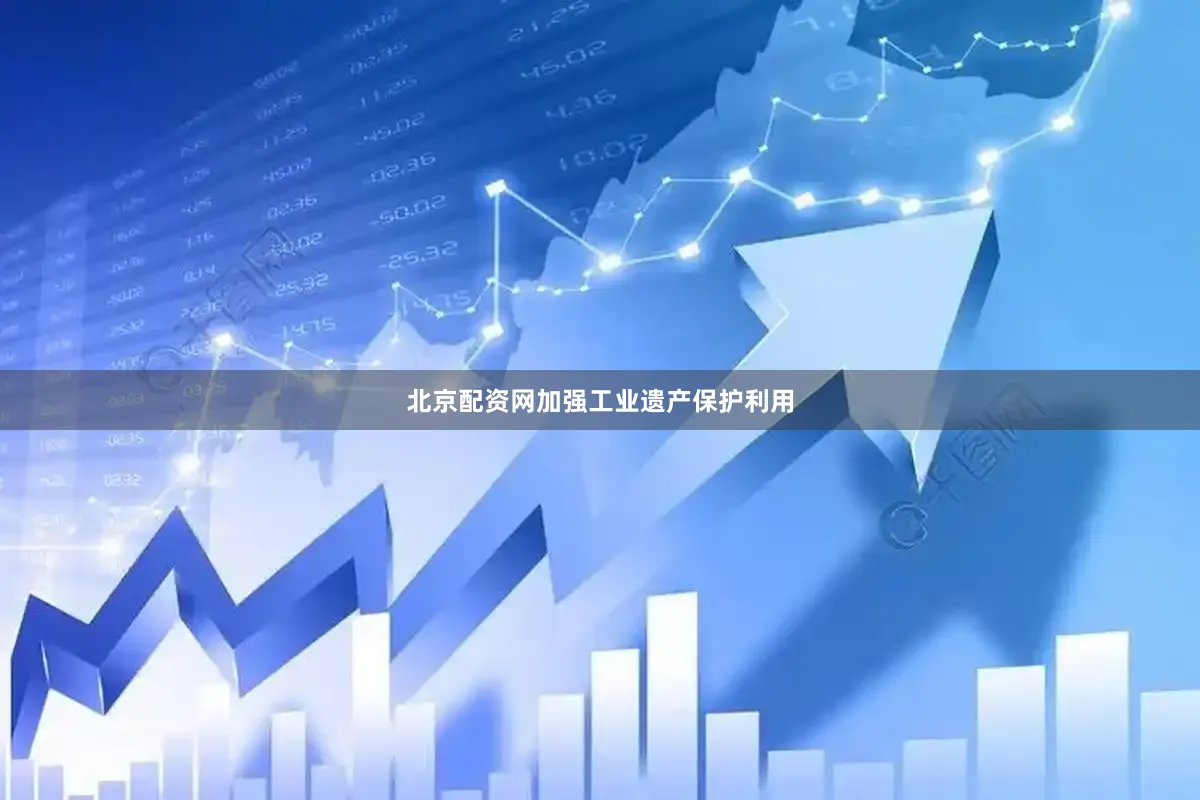 北京配资网加强工业遗产保护利用