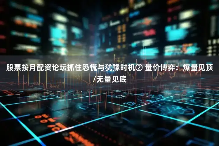 股票按月配资论坛抓住恐慌与犹豫时机② 量价博弈：爆量见顶/无量见底