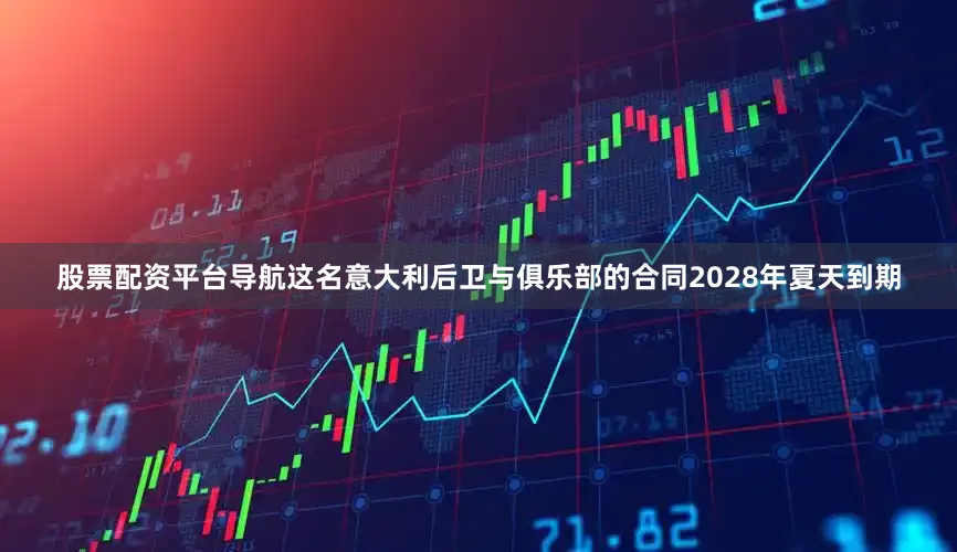 股票配资平台导航这名意大利后卫与俱乐部的合同2028年夏天到期