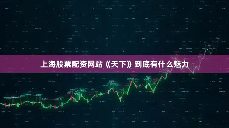 上海股票配资网站《天下》到底有什么魅力