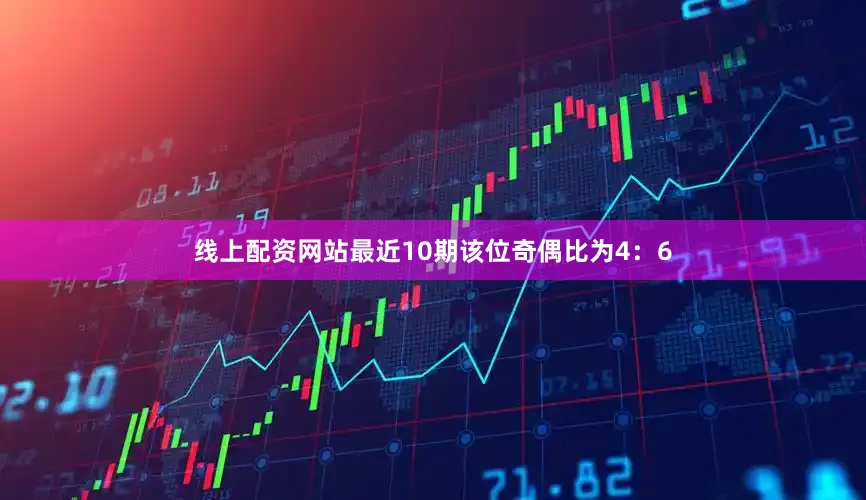 线上配资网站最近10期该位奇偶比为4：6