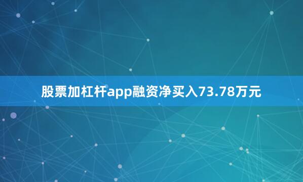 股票加杠杆app融资净买入73.78万元