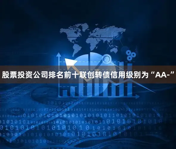 股票投资公司排名前十联创转债信用级别为“AA-”