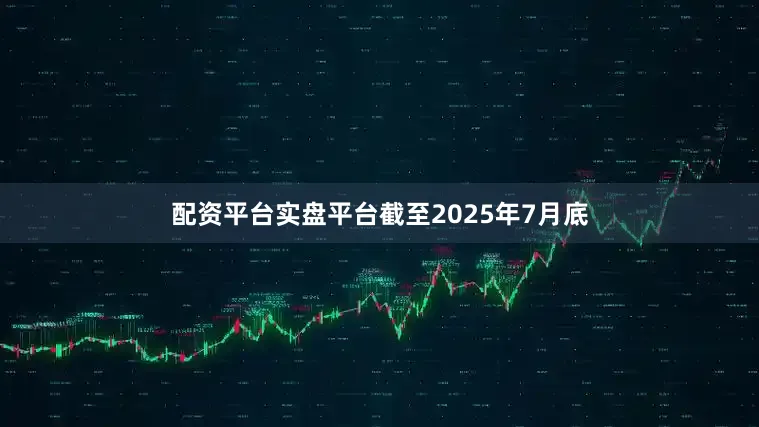 配资平台实盘平台截至2025年7月底