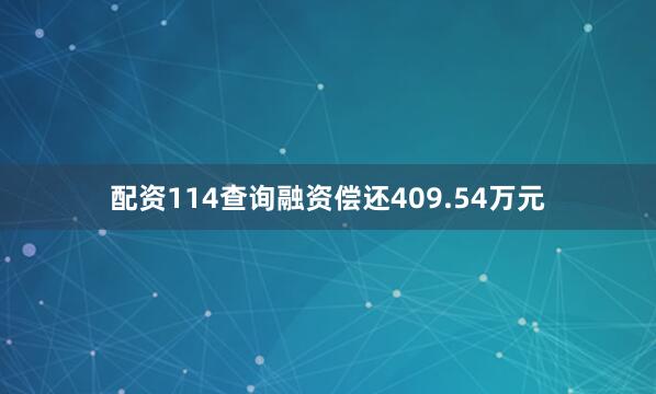配资114查询融资偿还409.54万元