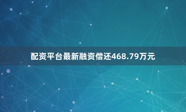 配资平台最新融资偿还468.79万元