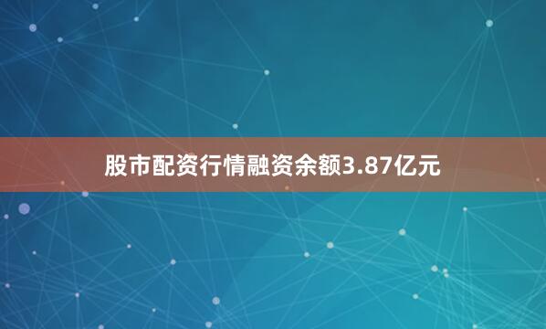 股市配资行情融资余额3.87亿元